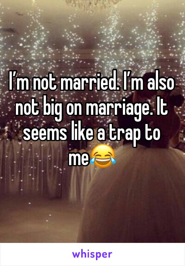 I’m not married. I’m also not big on marriage. It seems like a trap to me😂