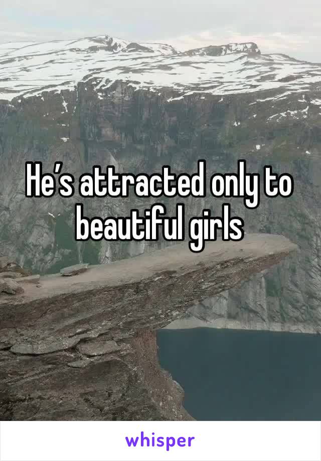 He’s attracted only to beautiful girls 