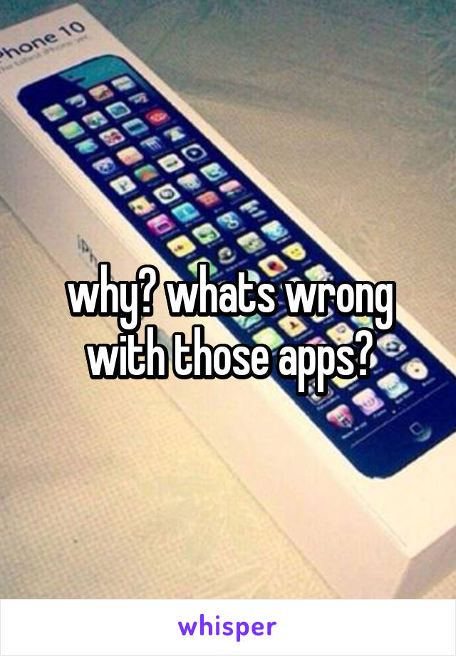 why? whats wrong with those apps?