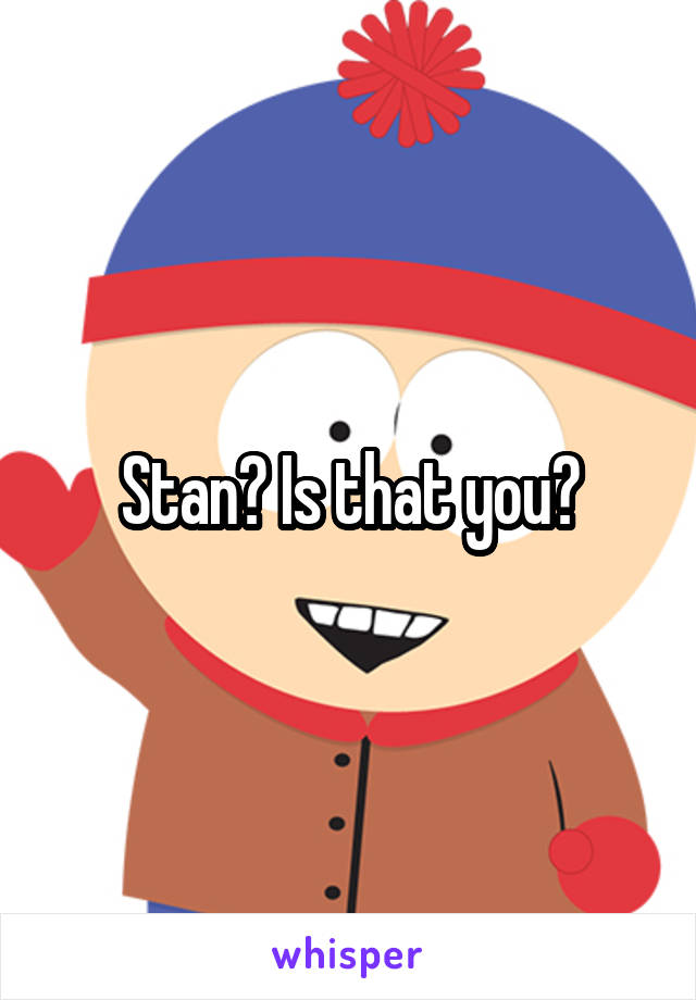 Stan? Is that you?