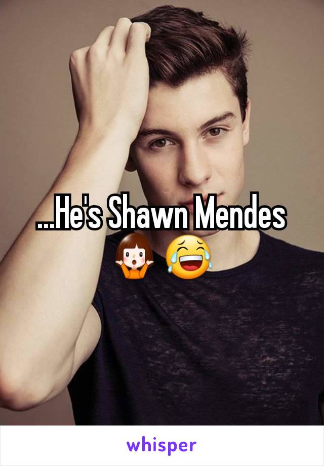 ...He's Shawn Mendes 🤷‍♀️😂