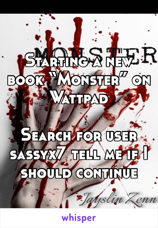 Starting a new book “Monster” on Wattpad

Search for user sassyx7 tell me if I should continue