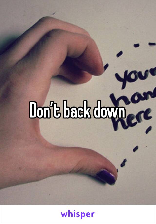 Don’t back down 