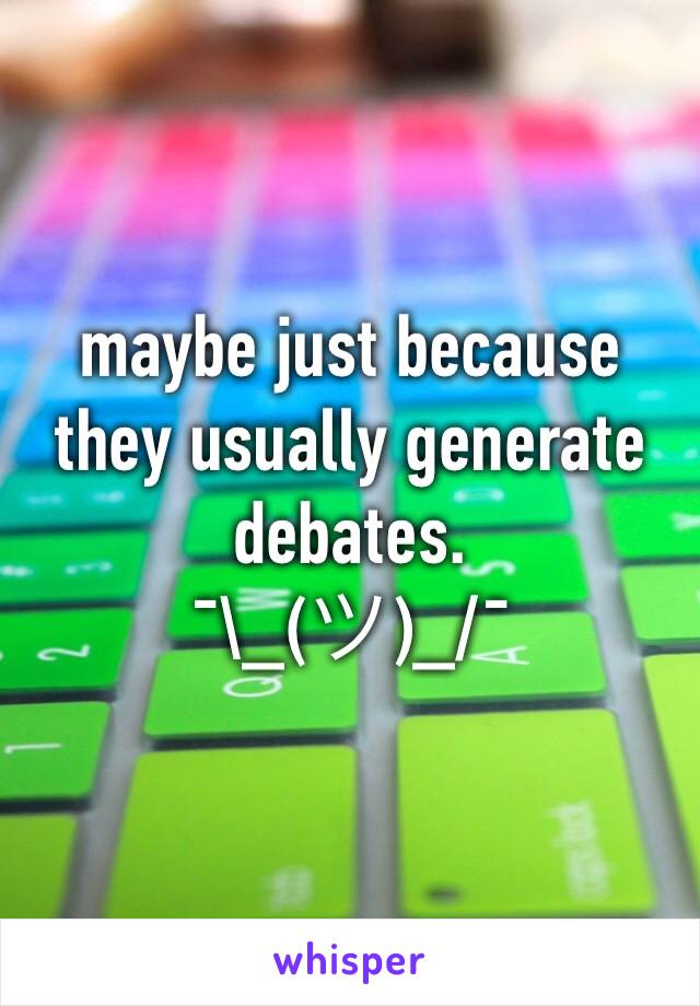 maybe just because they usually generate debates.
¯\_(ツ)_/¯ 