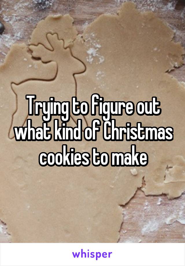 Trying to figure out what kind of Christmas cookies to make