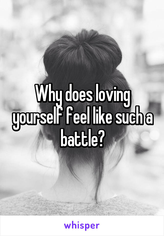 Why does loving yourself feel like such a battle?