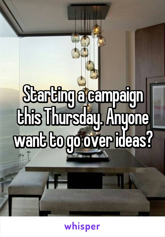 Starting a campaign this Thursday. Anyone want to go over ideas?