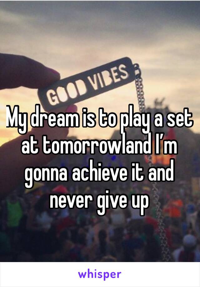 My dream is to play a set at tomorrowland I’m gonna achieve it and never give up 