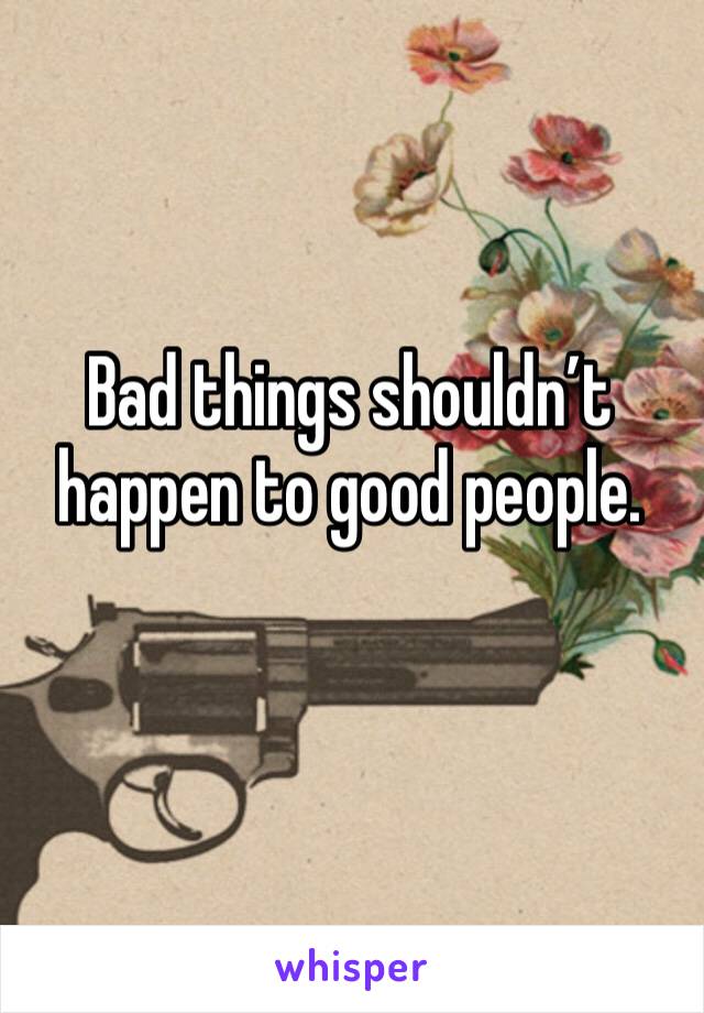 Bad things shouldn’t happen to good people.
