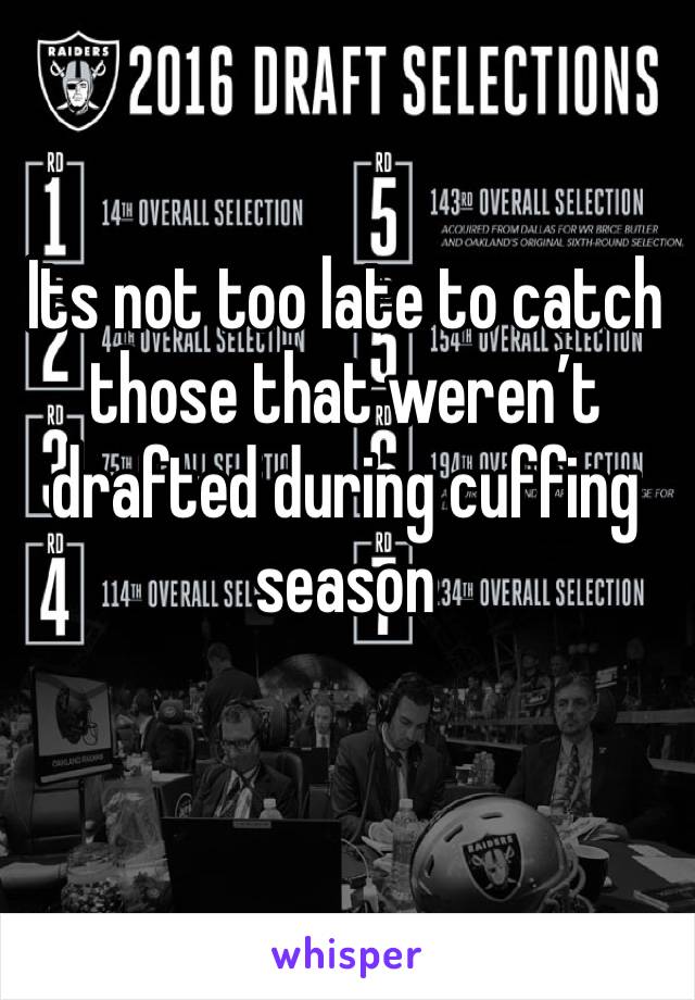 Its not too late to catch those that weren’t drafted during cuffing season