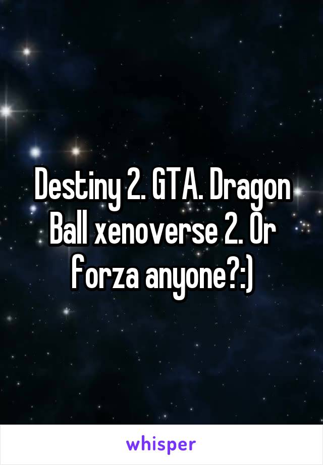 Destiny 2. GTA. Dragon Ball xenoverse 2. Or forza anyone?:)