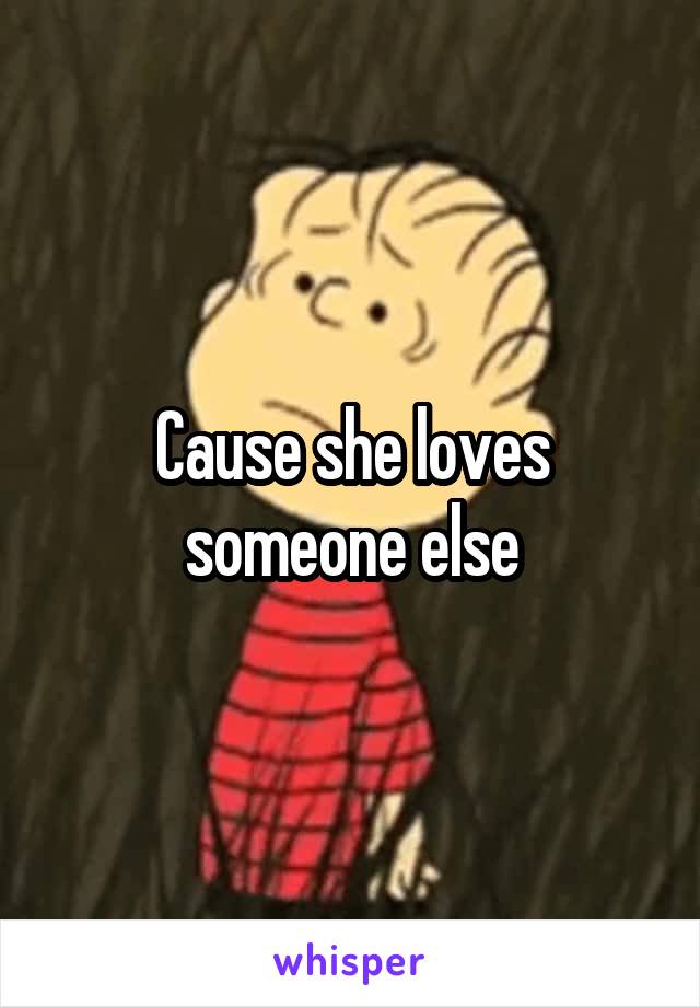 Cause she loves someone else