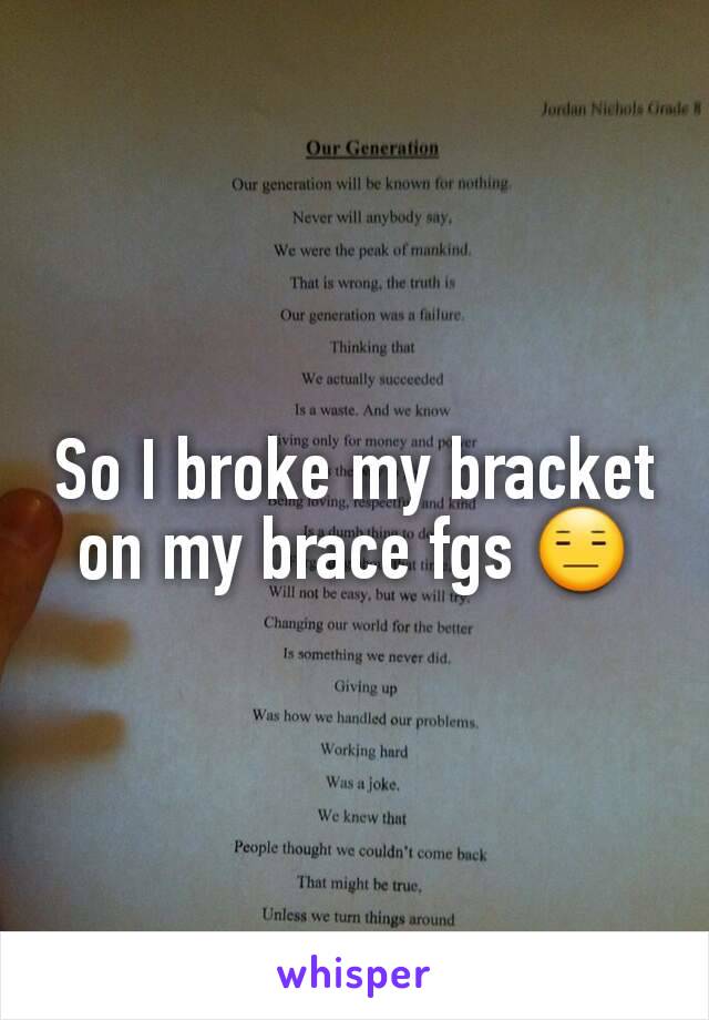 So I broke my bracket on my brace fgs 😑