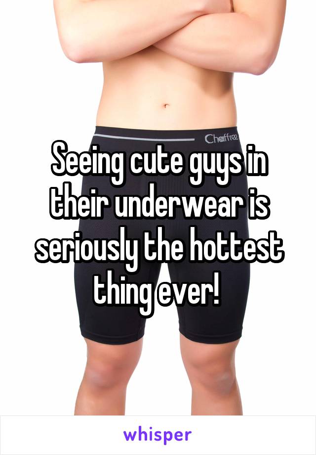 Seeing cute guys in their underwear is seriously the hottest thing ever! 