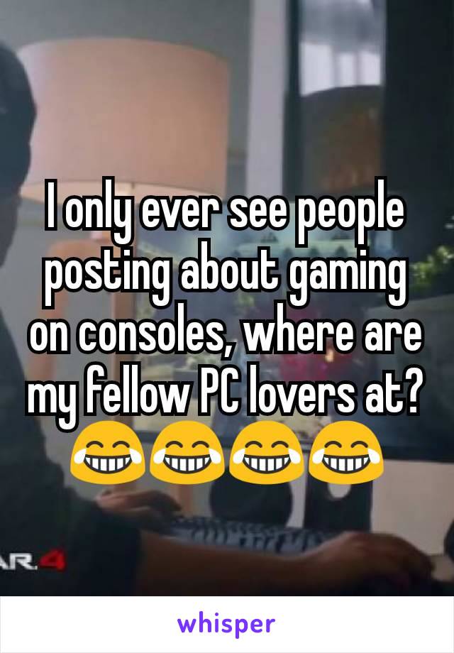 I only ever see people posting about gaming on consoles, where are my fellow PC lovers at? 😂😂😂😂