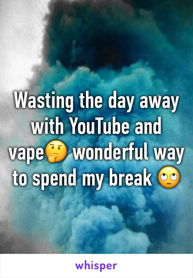 Wasting the day away with YouTube and vape🤔 wonderful way to spend my break 🙄