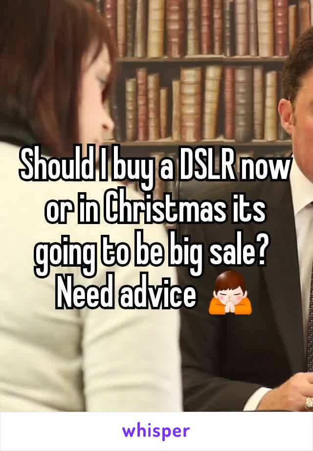 Should I buy a DSLR now or in Christmas its going to be big sale? 
Need advice 🙏