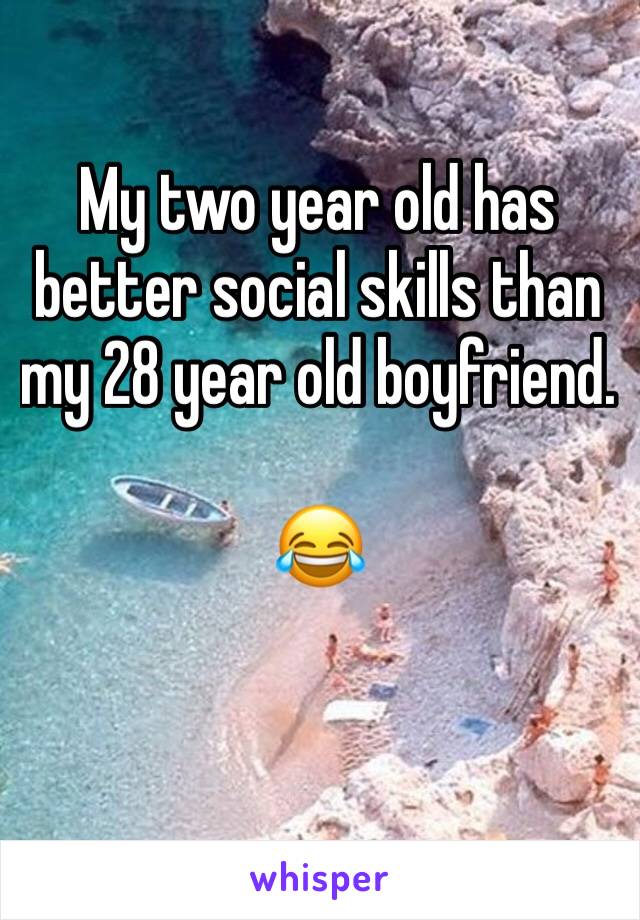 My two year old has better social skills than my 28 year old boyfriend. 

😂