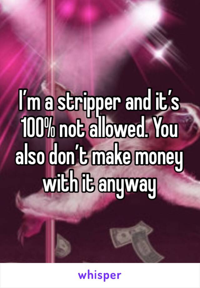 I’m a stripper and it’s 100% not allowed. You also don’t make money with it anyway 