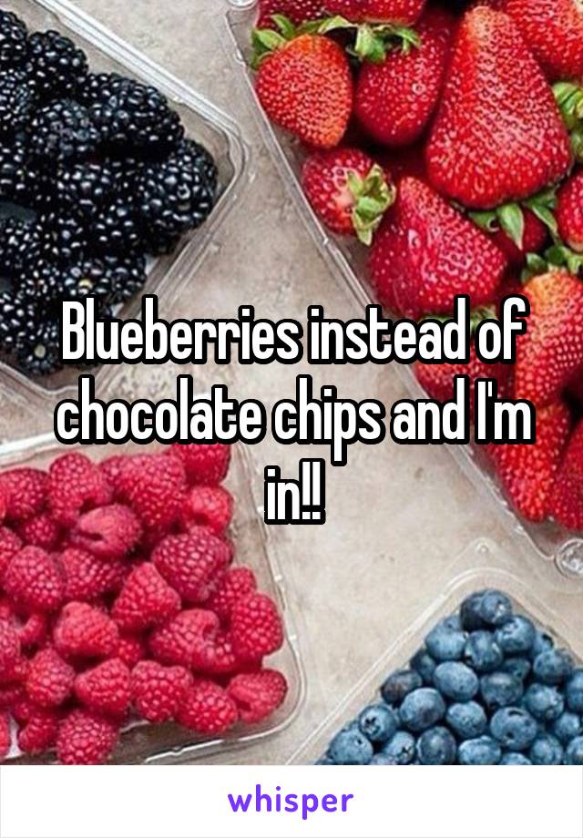 Blueberries instead of chocolate chips and I'm in!!