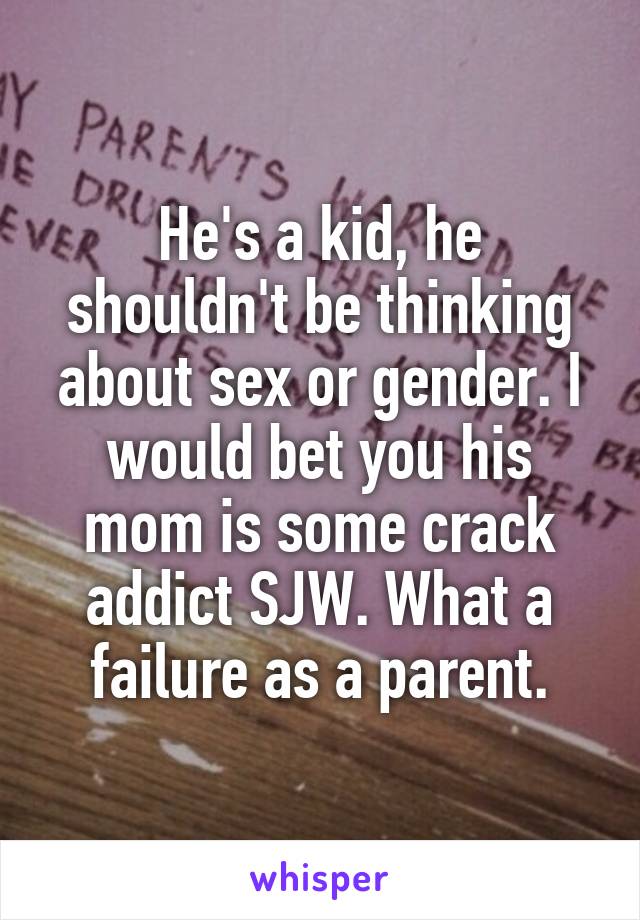 He's a kid, he shouldn't be thinking about sex or gender. I would bet you his mom is some crack addict SJW. What a failure as a parent.