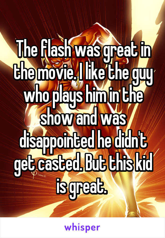 The flash was great in the movie. I like the guy who plays him in the show and was disappointed he didn't get casted. But this kid is great. 