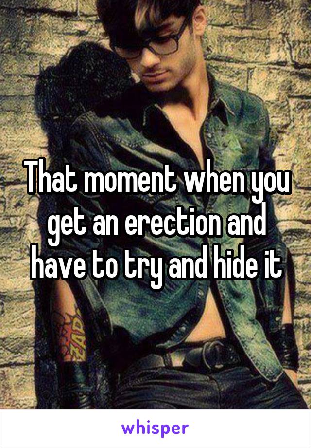 That moment when you get an erection and have to try and hide it