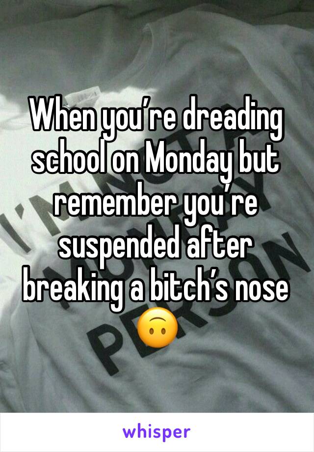 When you’re dreading school on Monday but remember you’re suspended after breaking a bitch’s nose 🙃