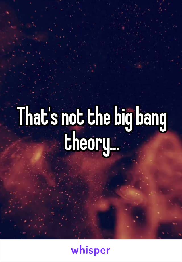 That's not the big bang theory...