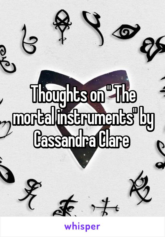 Thoughts on " The mortal instruments" by Cassandra Clare 