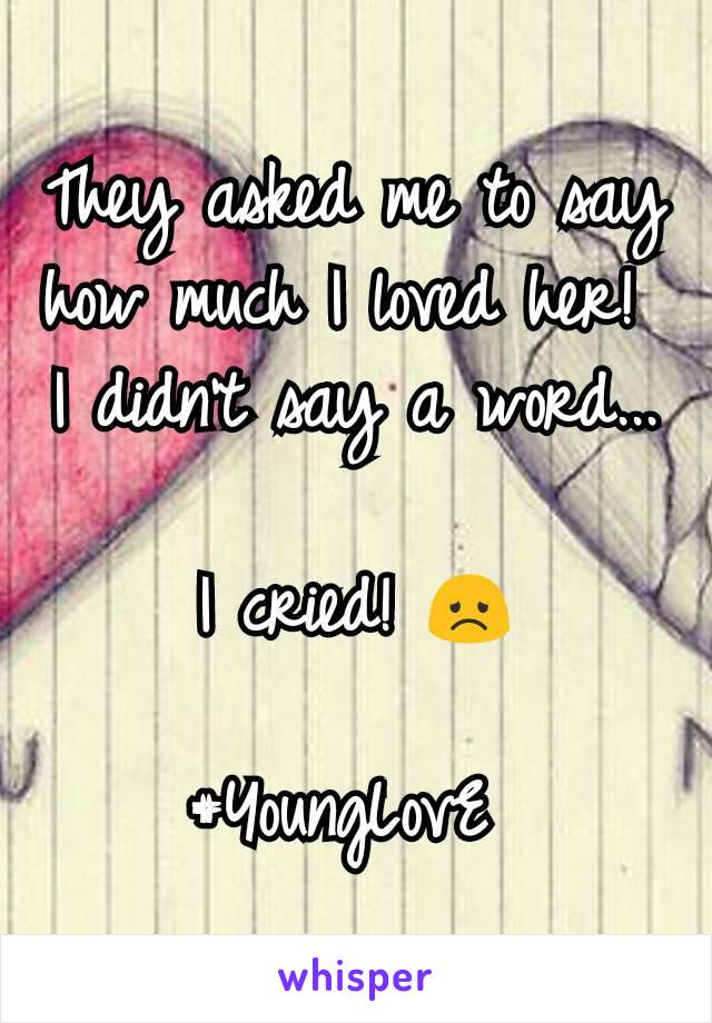 They asked me to say how much I loved her! 
I didn't say a word...

I cried! 😞

#YoungLovE 