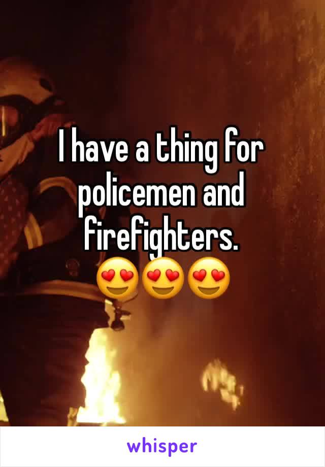 I have a thing for policemen and firefighters. 
😍😍😍