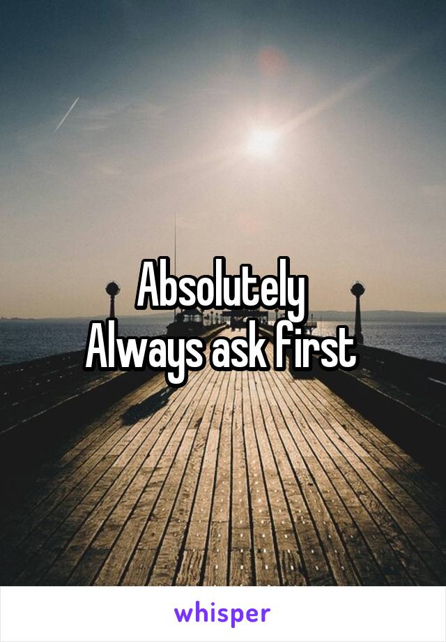 Absolutely 
Always ask first 