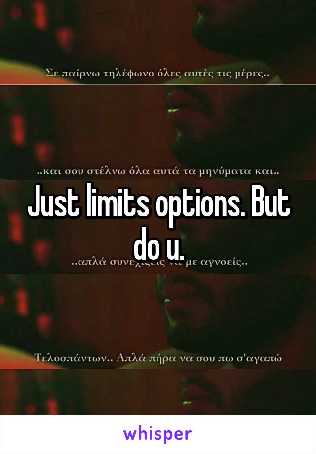 Just limits options. But do u.