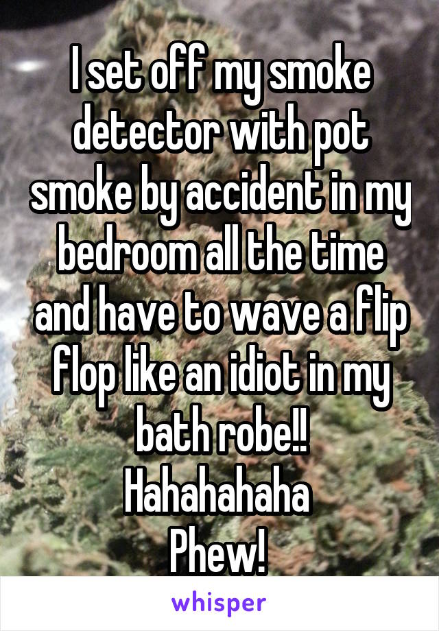 I set off my smoke detector with pot smoke by accident in my bedroom all the time and have to wave a flip flop like an idiot in my bath robe!!
Hahahahaha 
Phew! 