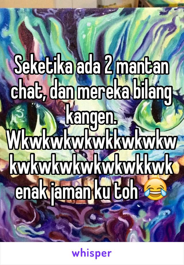 Seketika ada 2 mantan chat, dan mereka bilang kangen. Wkwkwkwkwkkwkwkwkwkwkwkwkwkwkkwk enak jaman ku toh 😂