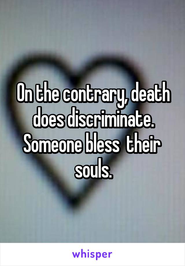 On the contrary, death does discriminate.
Someone bless  their  souls.