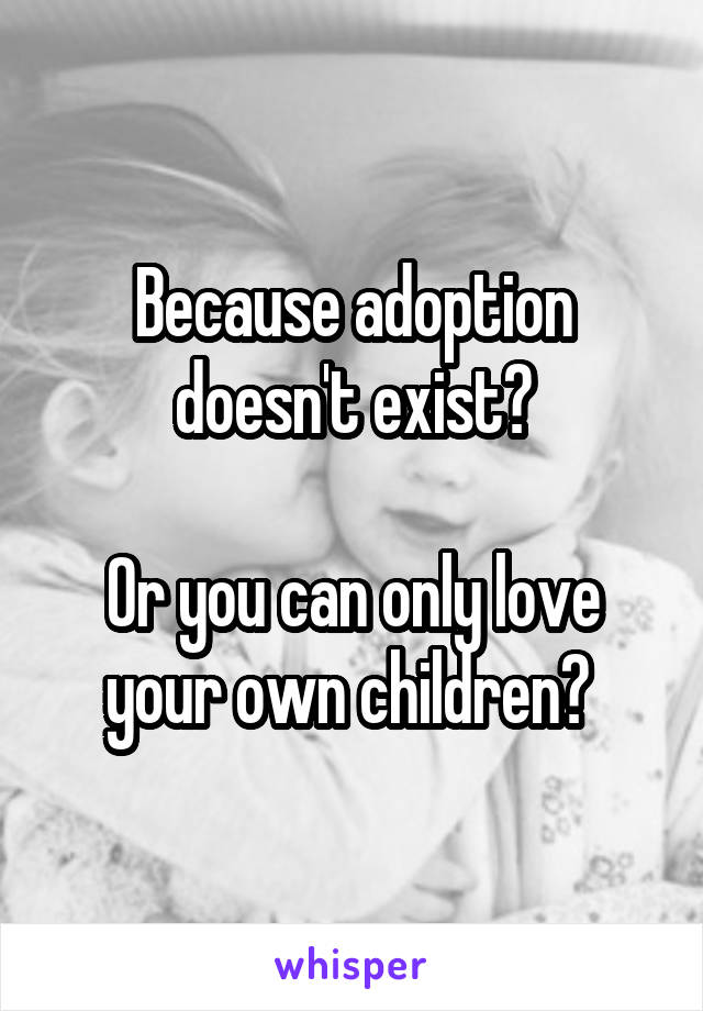 Because adoption doesn't exist?

Or you can only love your own children? 