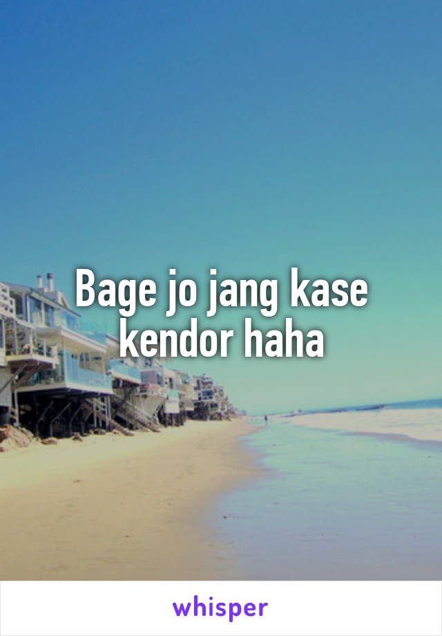 Bage jo jang kase kendor haha