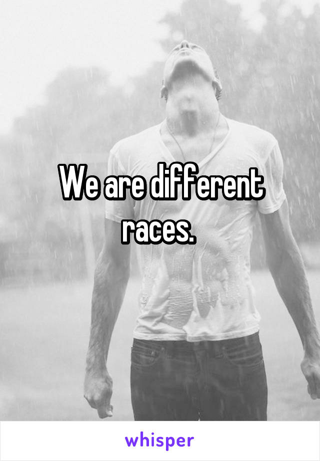 We are different races. 
