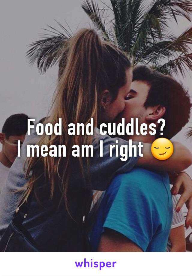 Food and cuddles?
I mean am I right 😏