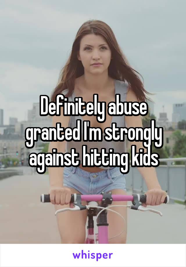 Definitely abuse granted I'm strongly against hitting kids