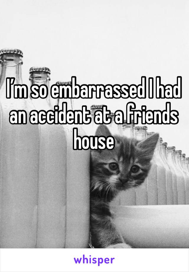 I’m so embarrassed I had an accident at a friends house 