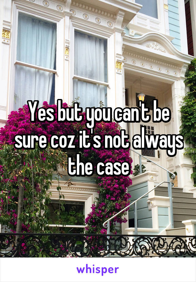 Yes but you can't be sure coz it's not always the case