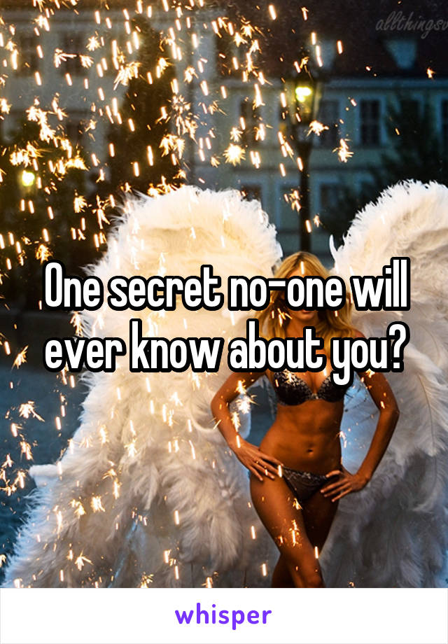 One secret no-one will ever know about you?