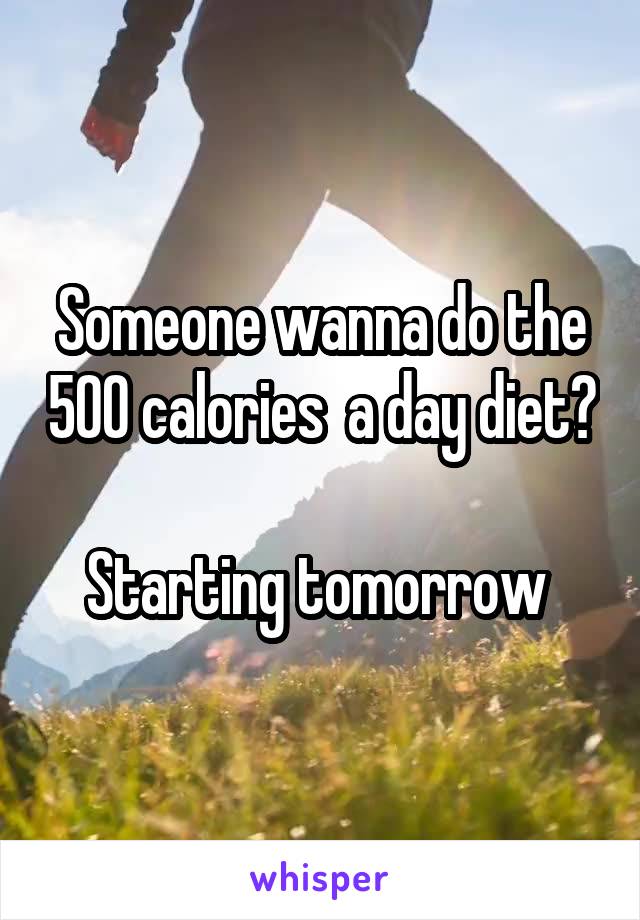 Someone wanna do the 500 calories  a day diet?

Starting tomorrow 