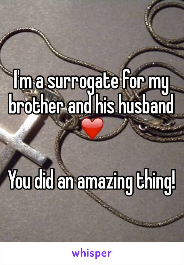 I'm a surrogate for my brother and his husband ❤️

You did an amazing thing! 