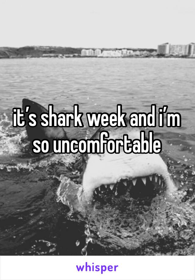 it’s shark week and i’m so uncomfortable 