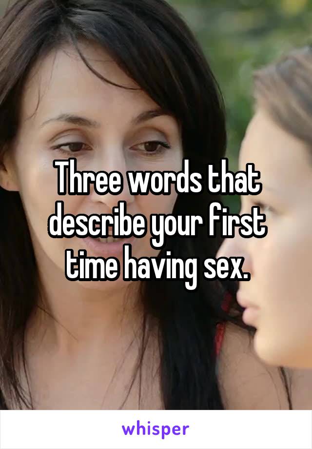 Three words that describe your first time having sex.