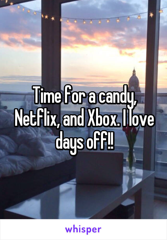 Time for a candy, Netflix, and Xbox. I love days off!!